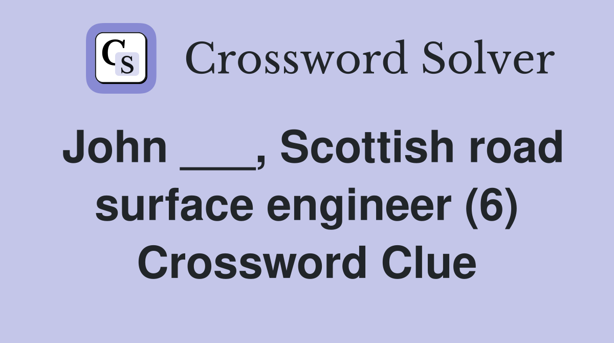 John ___, Scottish road surface engineer (6) Crossword Clue Answers Crossword Solver